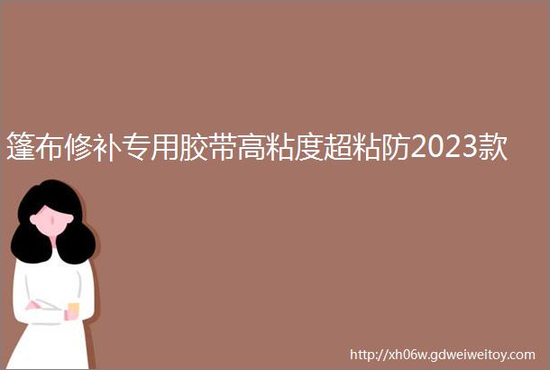 篷布修补专用胶带高粘度超粘防2023款