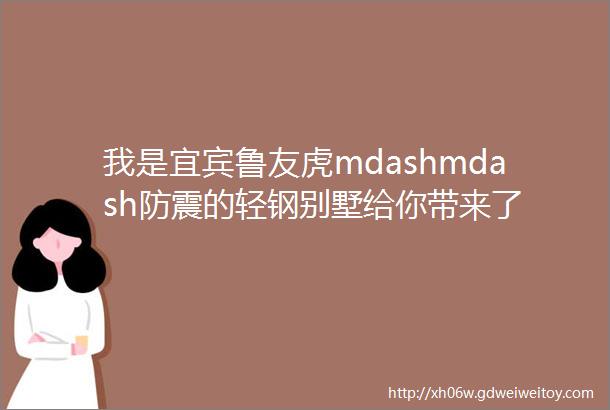 我是宜宾鲁友虎mdashmdash防震的轻钢别墅给你带来了