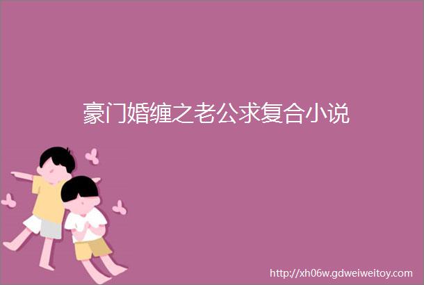 豪门婚缠之老公求复合小说