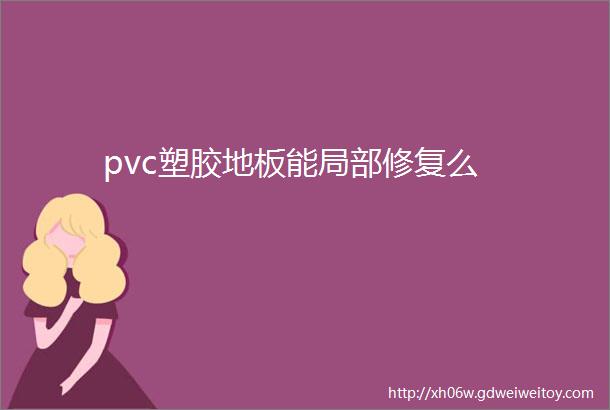 pvc塑胶地板能局部修复么