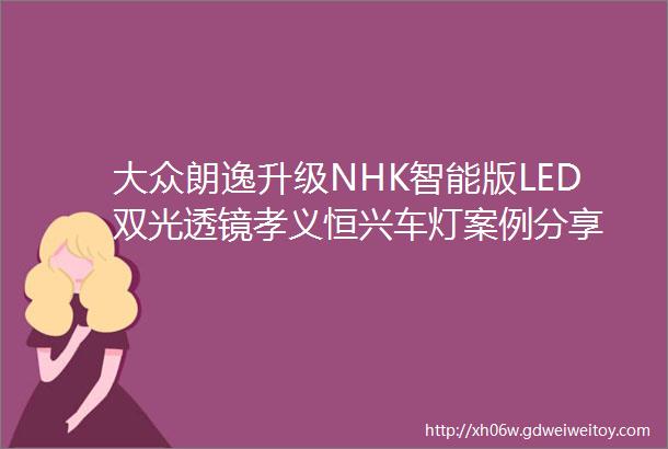 大众朗逸升级NHK智能版LED双光透镜孝义恒兴车灯案例分享