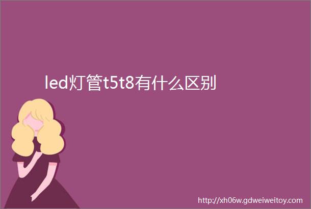 led灯管t5t8有什么区别