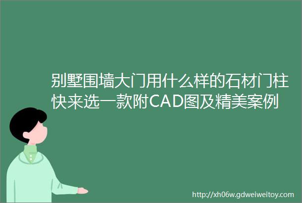 别墅围墙大门用什么样的石材门柱快来选一款附CAD图及精美案例