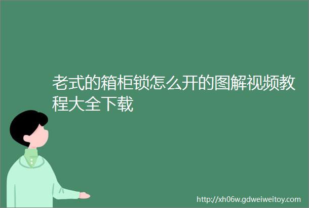 老式的箱柜锁怎么开的图解视频教程大全下载