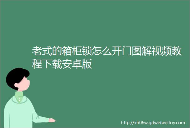 老式的箱柜锁怎么开门图解视频教程下载安卓版