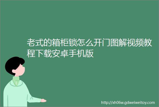 老式的箱柜锁怎么开门图解视频教程下载安卓手机版