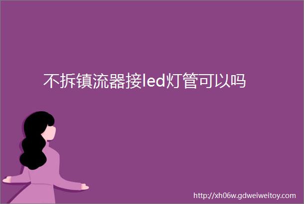 不拆镇流器接led灯管可以吗