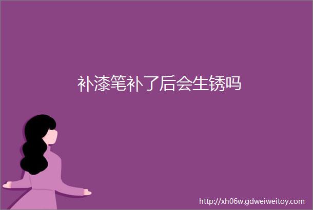 补漆笔补了后会生锈吗