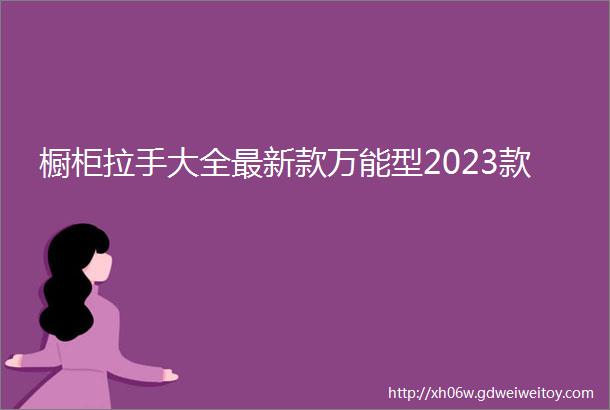 橱柜拉手大全最新款万能型2023款