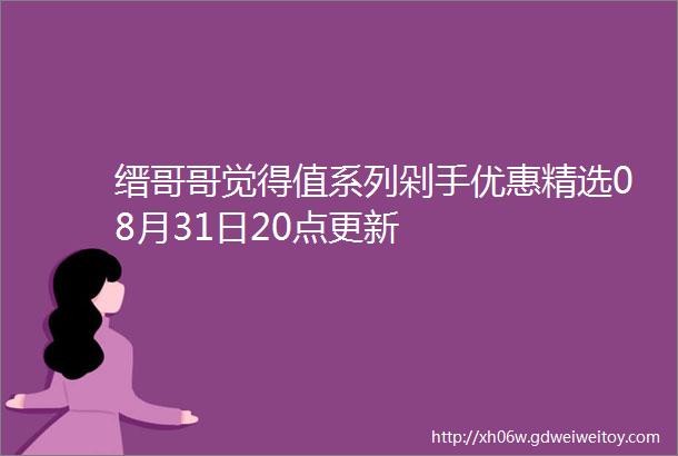 缙哥哥觉得值系列剁手优惠精选08月31日20点更新