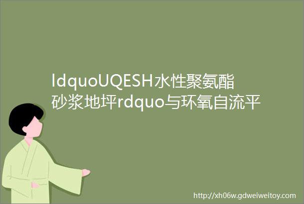 ldquoUQESH水性聚氨酯砂浆地坪rdquo与环氧自流平地坪无机耐磨地坪的对比