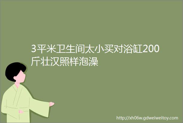 3平米卫生间太小买对浴缸200斤壮汉照样泡澡