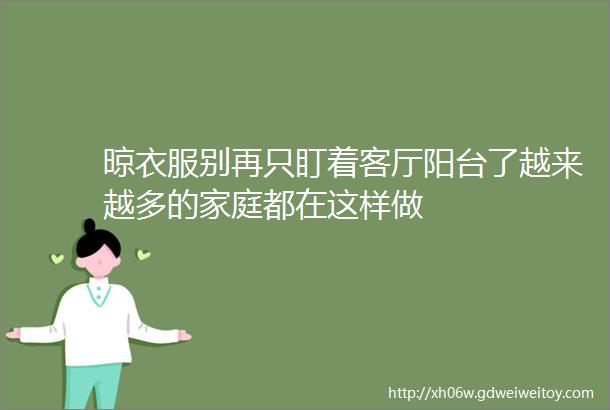 晾衣服别再只盯着客厅阳台了越来越多的家庭都在这样做