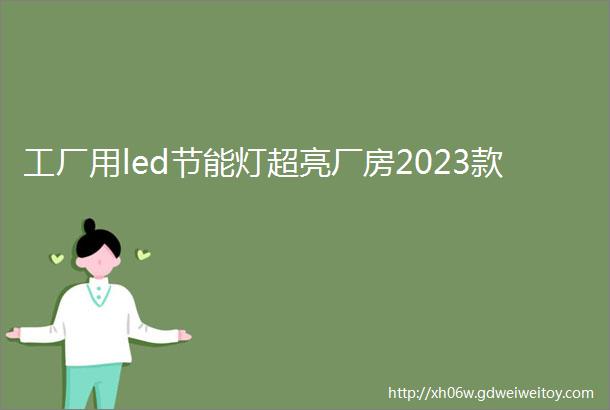 工厂用led节能灯超亮厂房2023款