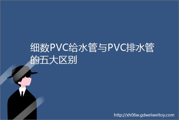 细数PVC给水管与PVC排水管的五大区别