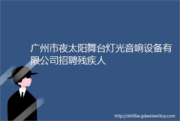 广州市夜太阳舞台灯光音响设备有限公司招聘残疾人