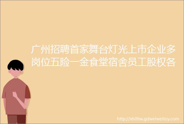 广州招聘首家舞台灯光上市企业多岗位五险一金食堂宿舍员工股权各类奖金广州市浩洋电子股份有限公司