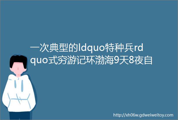 一次典型的ldquo特种兵rdquo式穷游记环渤海9天8夜自驾游