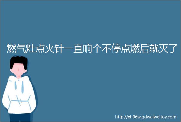 燃气灶点火针一直响个不停点燃后就灭了