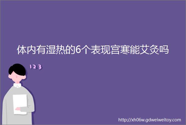 体内有湿热的6个表现宫寒能艾灸吗