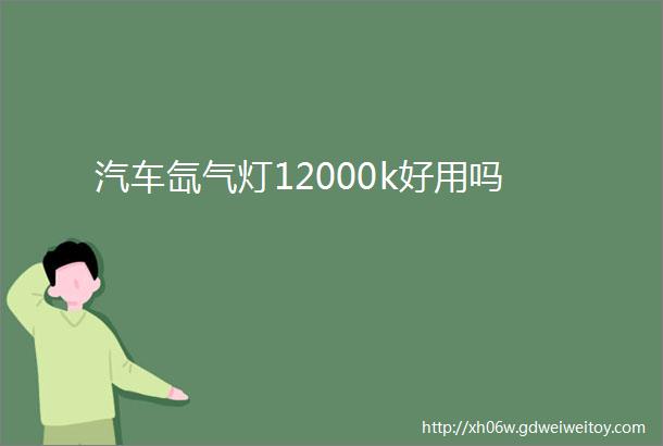 汽车氙气灯12000k好用吗