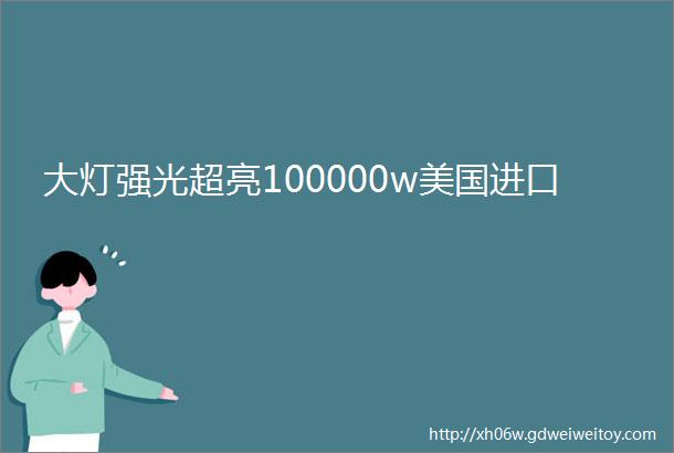 大灯强光超亮100000w美国进口