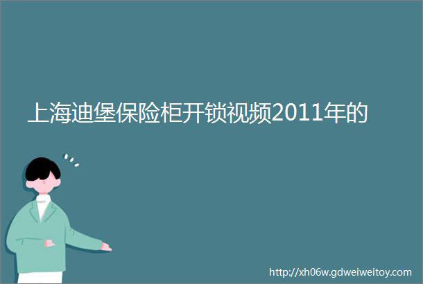 上海迪堡保险柜开锁视频2011年的